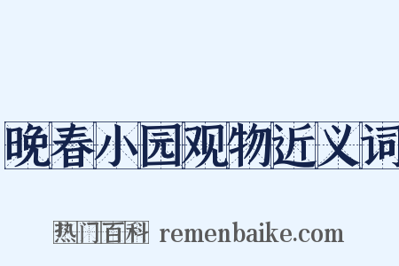 晚春小园观物近义词是什么意思的图片